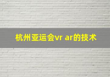 杭州亚运会vr ar的技术